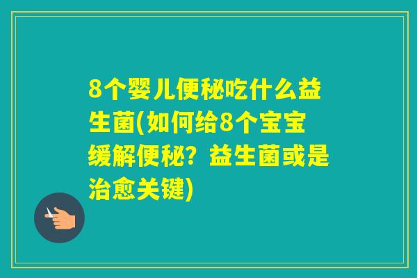 8个婴儿吃什么益生菌(如何给8个宝宝缓解？益生菌或是愈关键)