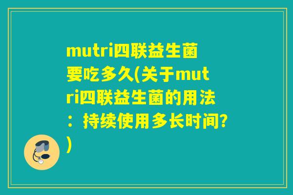 mutri四联益生菌要吃多久(关于mutri四联益生菌的用法：持续使用多长时间？)