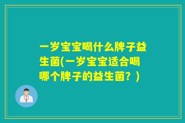 一岁宝宝喝什么牌子益生菌(一岁宝宝适合喝哪个牌子的益生菌?) 一岁宝宝喝什么牌子益生菌(一岁宝宝适合喝哪个牌子的益生菌?)