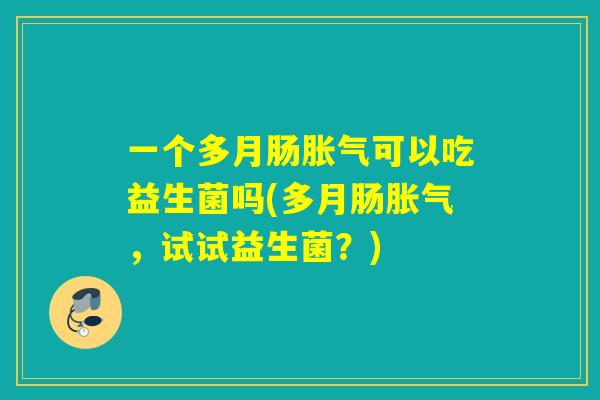 一个多月肠可以吃益生菌吗(多月肠，试试益生菌？)