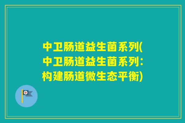 中卫肠道益生菌系列(中卫肠道益生菌系列:构建肠道微生态平衡) 中卫肠道益生菌系列(中卫肠道益生菌系列:构建肠道微生态平衡)