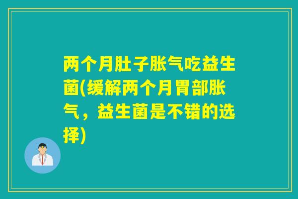 两个月肚子吃益生菌(缓解两个月胃部，益生菌是不错的选择)