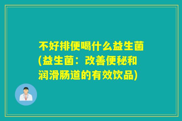 不好排便喝什么益生菌(益生菌:改善和润滑肠道的有效饮品) 不好排便喝什么益生菌(益生菌:改善和润滑肠道的有效饮品)