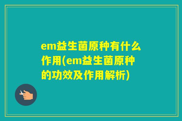 em益生菌原种有什么作用(em益生菌原种的功效及作用解析)