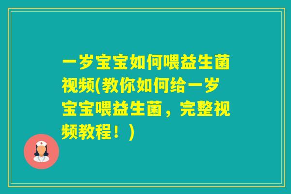 一岁宝宝如何喂益生菌视频(教你如何给一岁宝宝喂益生菌，完整视频教程！)
