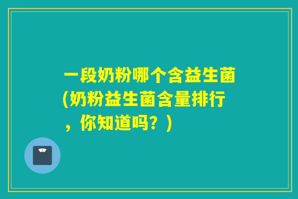 一段奶粉哪个含益生菌(奶粉益生菌含量排行,你知道吗?) 一段奶粉哪个含益生菌(奶粉益生菌含量排行,你知道吗?)