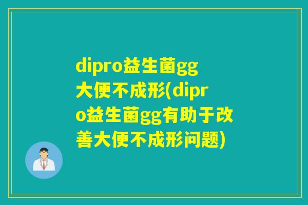 dipro益生菌gg大便不成形(dipro益生菌gg有助于改善大便不成形问题)
