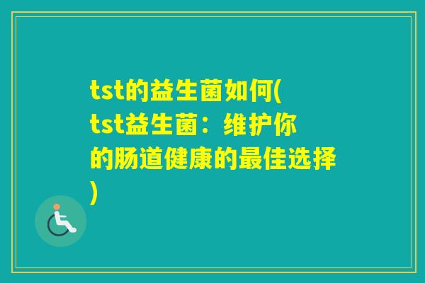 tst的益生菌如何(tst益生菌：维护你的肠道健康的佳选择)