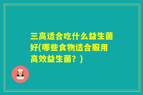 适合吃什么益生菌好(哪些食物适合服用高效益生菌？)