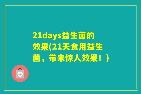 21days益生菌的效果(21天食用益生菌,带来惊人效果!) 21days益生菌的效果(21天食用益生菌,带来惊人效果!)
