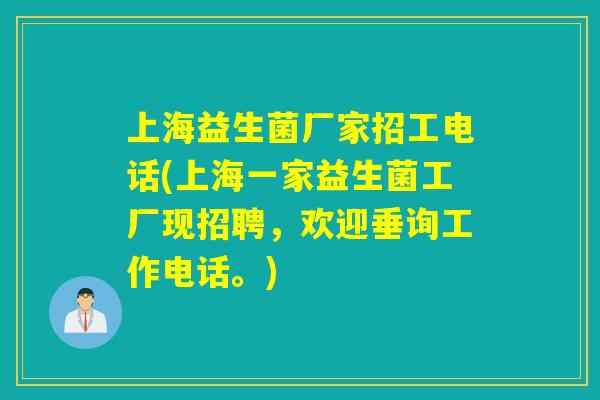 上海益生菌厂家招工电话(上海一家益生菌工厂现招聘，欢迎垂询工作电话。)