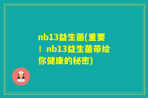 nb13益生菌(重要!nb13益生菌带给你健康的秘密) nb13益生菌(重要!nb13益生菌带给你健康的秘密)