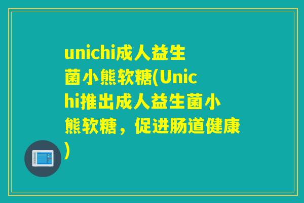 unichi成人益生菌小熊软糖(Unichi推出成人益生菌小熊软糖,促进肠道健康) unichi成人益生菌小熊软糖(Unichi推出成人益生菌小熊软糖,促进肠道健康)