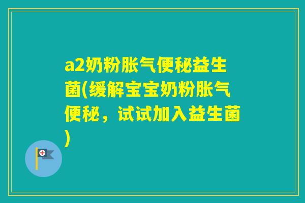 a2奶粉益生菌(缓解宝宝奶粉，试试加入益生菌)
