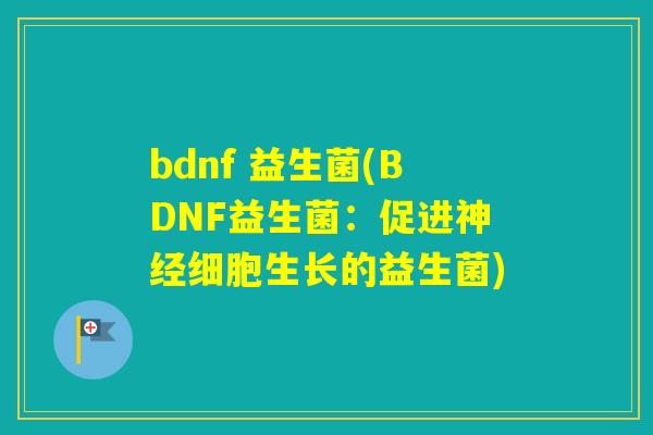 bdnf 益生菌(BDNF益生菌：促进细胞生长的益生菌)