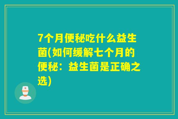 7个月吃什么益生菌(如何缓解七个月的：益生菌是正确之选)