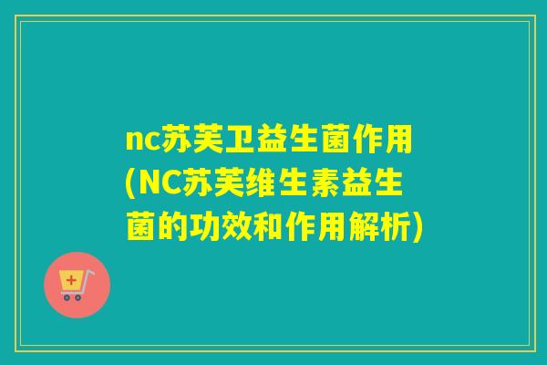 nc苏芙卫益生菌作用(NC苏芙维生素益生菌的功效和作用解析)