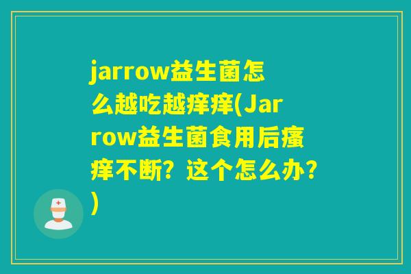 jarrow益生菌怎么越吃越痒痒(Jarrow益生菌食用后不断？这个怎么办？)