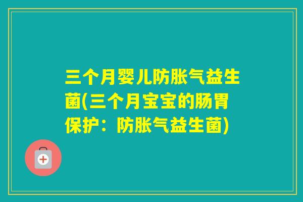 三个月婴儿防益生菌(三个月宝宝的肠胃保护：防益生菌)