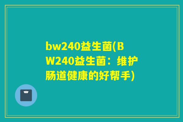 bw240益生菌(BW240益生菌：维护肠道健康的好帮手)