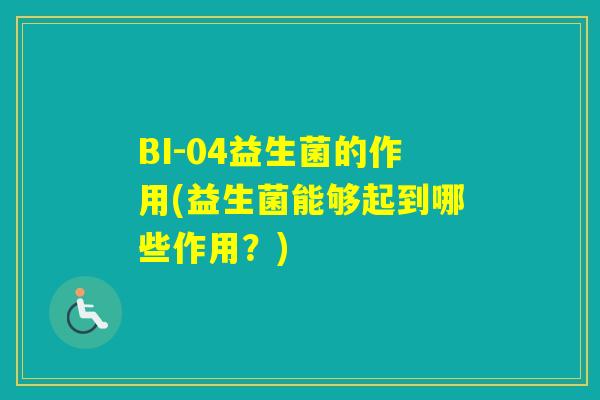 BI-04益生菌的作用(益生菌能够起到哪些作用？)