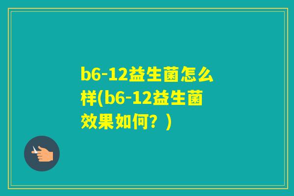 b6-12益生菌怎么样(b6-12益生菌效果如何？)
