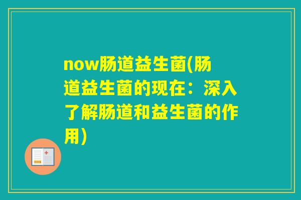 now肠道益生菌(肠道益生菌的现在：深入了解肠道和益生菌的作用)