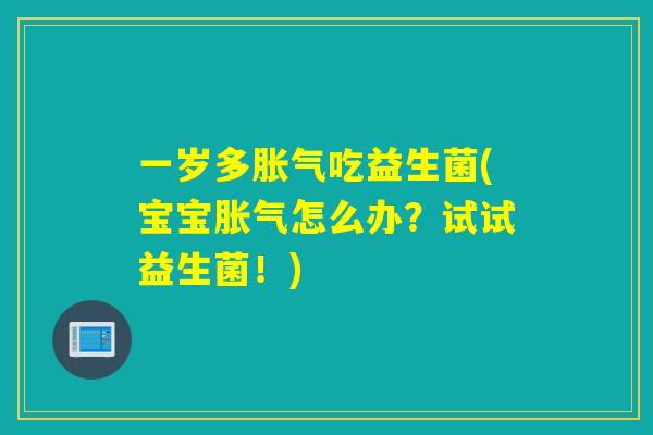 一岁多吃益生菌(宝宝怎么办?试试益生菌!) 一岁多吃益生菌(宝宝怎么办?试试益生菌!)