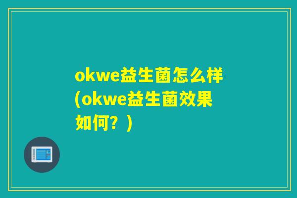 okwe益生菌怎么样(okwe益生菌效果如何？)