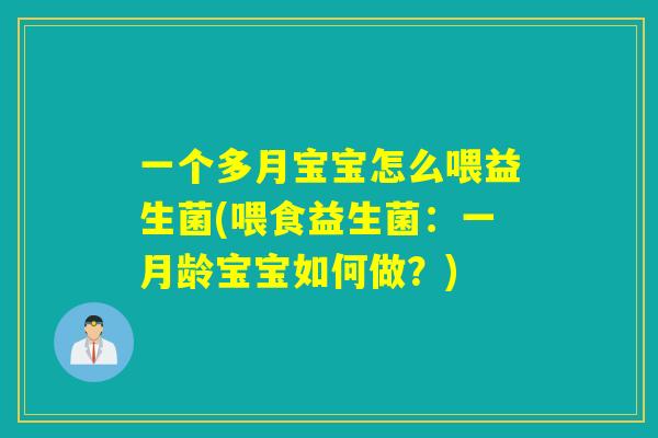 一个多月宝宝怎么喂益生菌(喂食益生菌：一月龄宝宝如何做？)