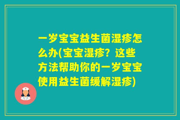 一岁宝宝益生菌怎么办(宝宝?这些方法帮助你的一岁宝宝使用益生菌缓解) 一岁宝宝益生菌怎么办(宝宝?这些方法帮助你的一岁宝宝使用益生菌缓解)