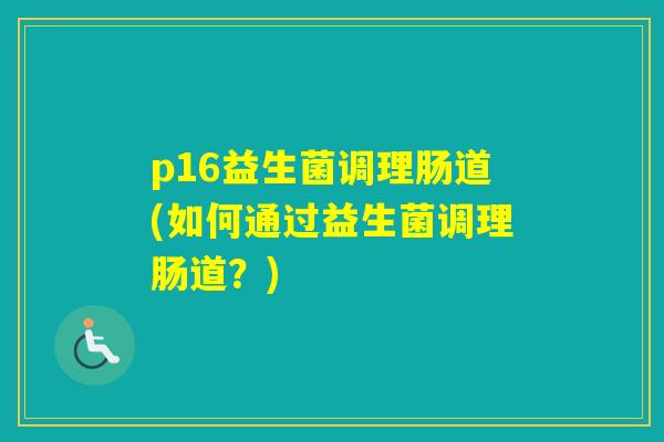 p16益生菌调理肠道(如何通过益生菌调理肠道？)