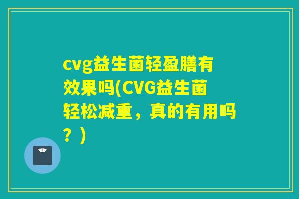 cvg益生菌轻盈膳有效果吗(CVG益生菌轻松减重，真的有用吗？)