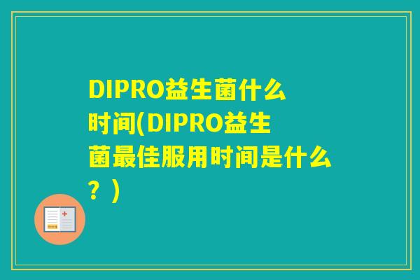 DIPRO益生菌什么时间(DIPRO益生菌佳服用时间是什么?) DIPRO益生菌什么时间(DIPRO益生菌佳服用时间是什么?)