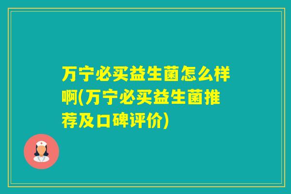 万宁必买益生菌怎么样啊(万宁必买益生菌推荐及口碑评价)