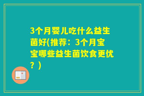 3个月婴儿吃什么益生菌好(推荐：3个月宝宝哪些益生菌饮食更优？)