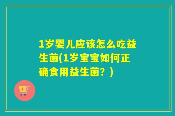 1岁婴儿应该怎么吃益生菌(1岁宝宝如何正确食用益生菌?) 1岁婴儿应该怎么吃益生菌(1岁宝宝如何正确食用益生菌?)