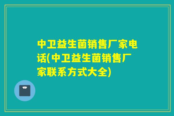 中卫益生菌销售厂家电话(中卫益生菌销售厂家联系方式大全)