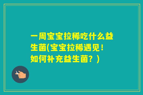 一周宝宝拉稀吃什么益生菌(宝宝拉稀遇见！如何补充益生菌？)