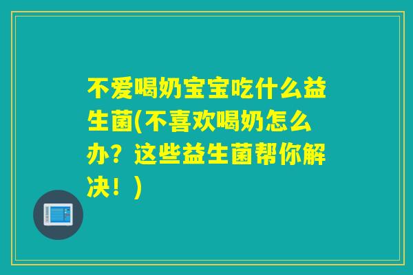 不爱喝奶宝宝吃什么益生菌(不喜欢喝奶怎么办？这些益生菌帮你解决！)