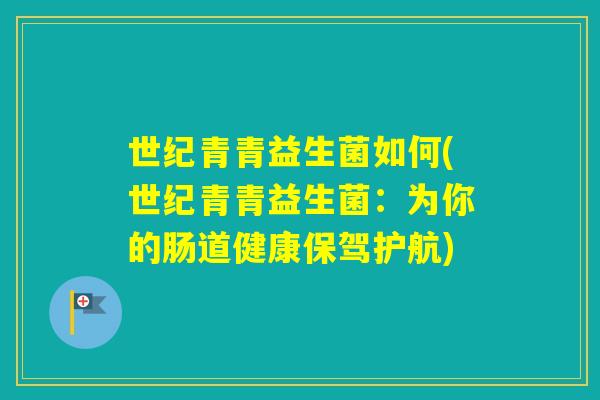 世纪青青益生菌如何(世纪青青益生菌：为你的肠道健康保驾护航)