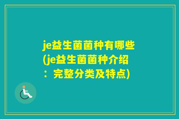 je益生菌菌种有哪些(je益生菌菌种介绍：完整分类及特点)