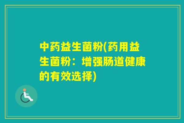 益生菌粉(药用益生菌粉：增强肠道健康的有效选择)