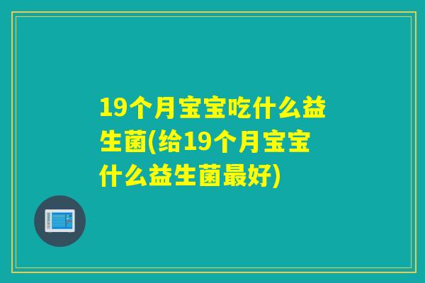 19个月宝宝吃什么益生菌(给19个月宝宝什么益生菌好)