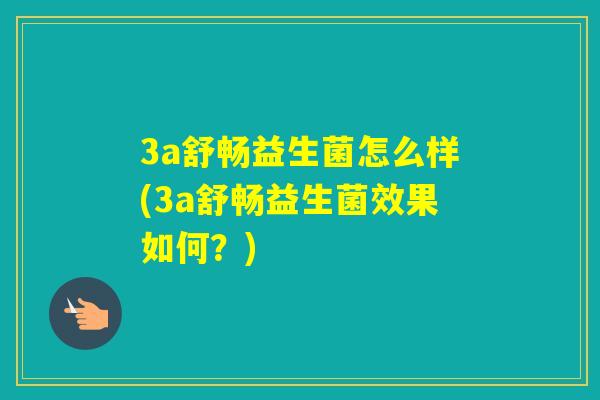 3a舒畅益生菌怎么样(3a舒畅益生菌效果如何？)