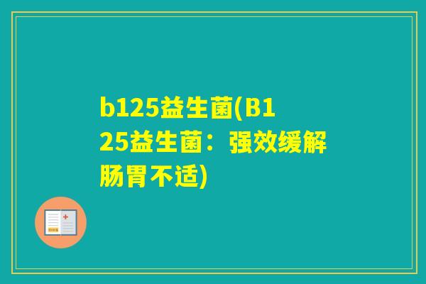 b125益生菌(B125益生菌：强效缓解肠胃不适)