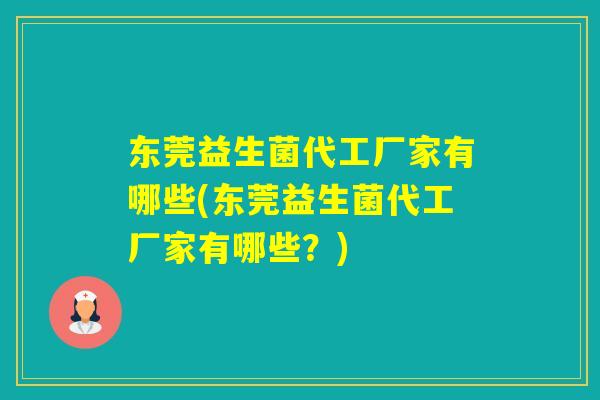 东莞益生菌代工厂家有哪些(东莞益生菌代工厂家有哪些？)