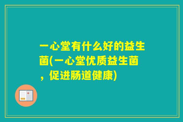 一心堂有什么好的益生菌(一心堂优质益生菌，促进肠道健康)