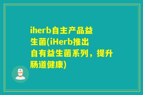 iherb自主产品益生菌(iHerb推出自有益生菌系列，提升肠道健康)
