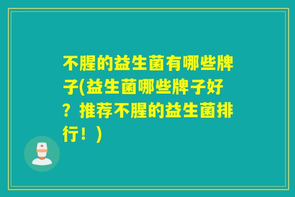 不腥的益生菌有哪些牌子(益生菌哪些牌子好？推荐不腥的益生菌排行！)